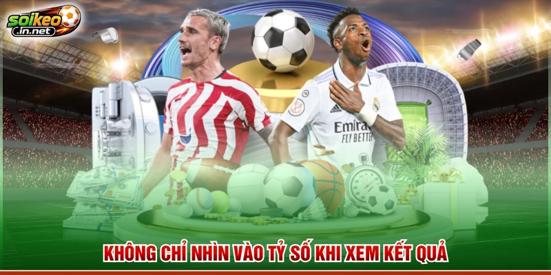 Không chỉ nhìn vào tỷ số khi xem kết quả