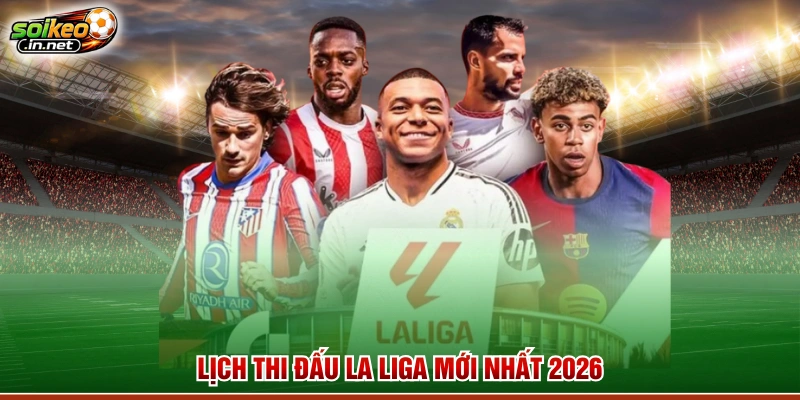 Lịch thi đấu La Liga mới nhất 2026
