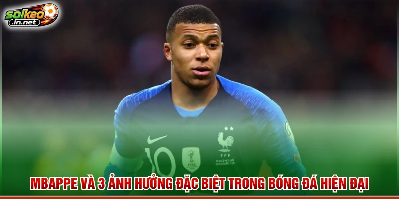 Mbappe Và 3 Ảnh Hưởng Đặc Biệt Trong Bóng Đá Hiện Đại
