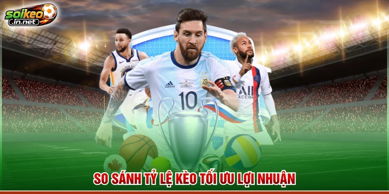 So sánh tỷ lệ kèo tối ưu lợi nhuận