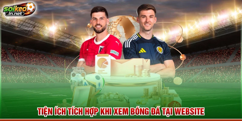 Tiện ích tích hợp khi xem bóng đá tại website